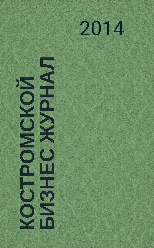 Костромской бизнес журнал : для малого и среднего бизнеса. 2014, № 4 (95)