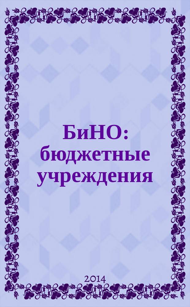 БиНО: бюджетные учреждения : Упр. фин. и хоз. деятельностью Для рук. и гл. бухгалтеров. 2014, № 11 (191)