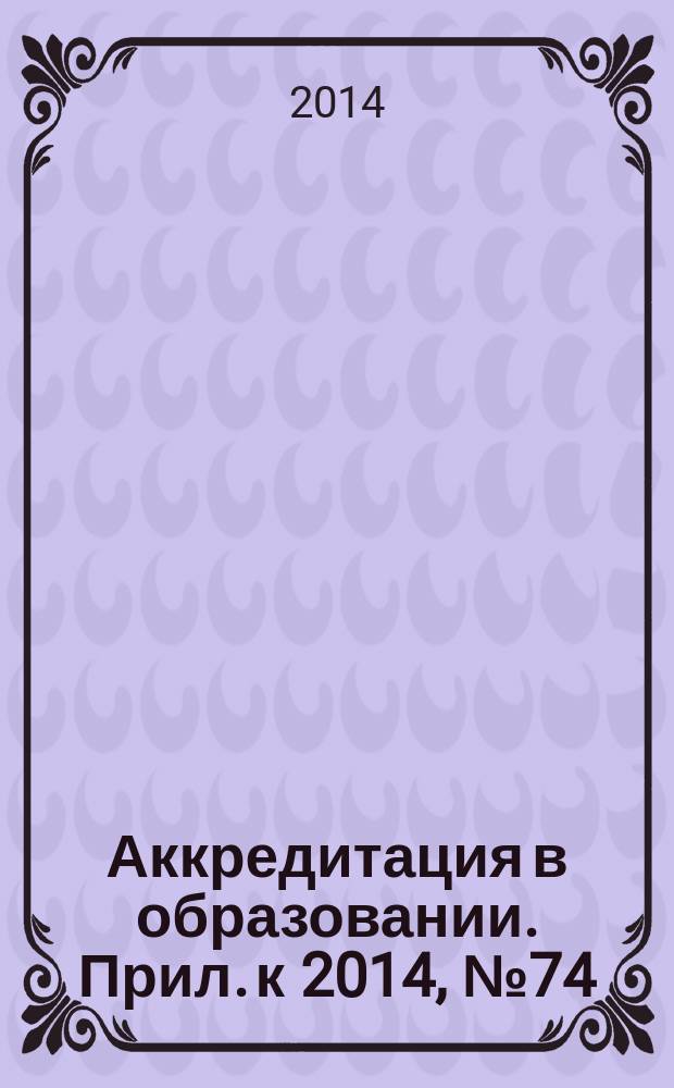 Аккредитация в образовании. Прил. к 2014, № 74 : Официально