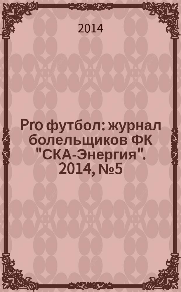 Pro футбол : журнал болельщиков ФК "СКА-Энергия". 2014, № 5 (99)