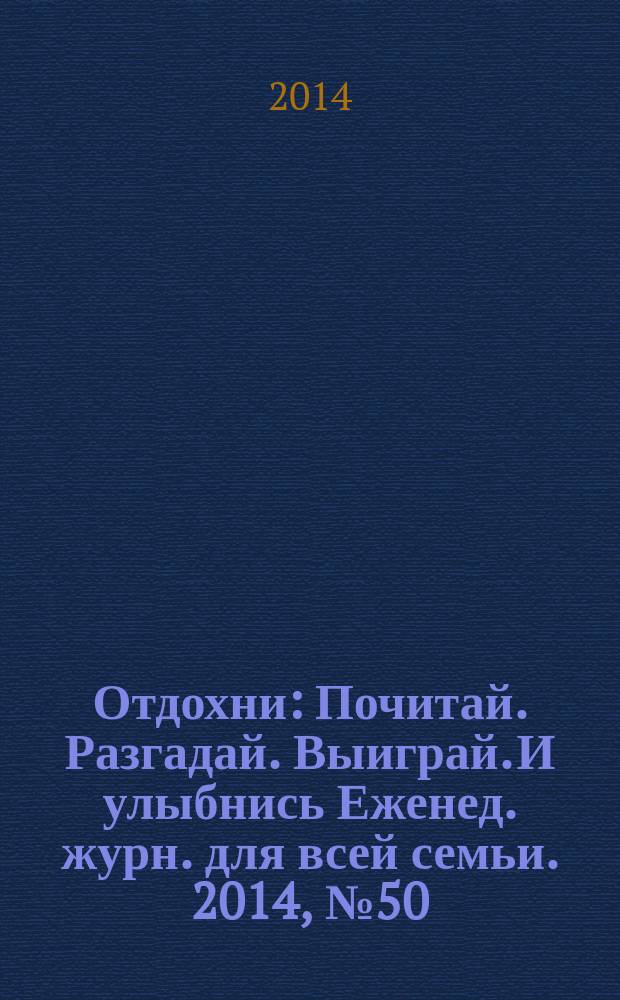 Отдохни : Почитай. Разгадай. Выиграй. И улыбнись Еженед. журн. для всей семьи. 2014, № 50