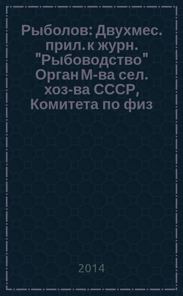 Рыболов : Двухмес. прил. к журн. "Рыбоводство" Орган М-ва сел. хоз-ва СССР, Комитета по физ. культуре и спорту при Совете Министров СССР, Союза обществ охотников и рыболовов РСФСР. 2014, 12