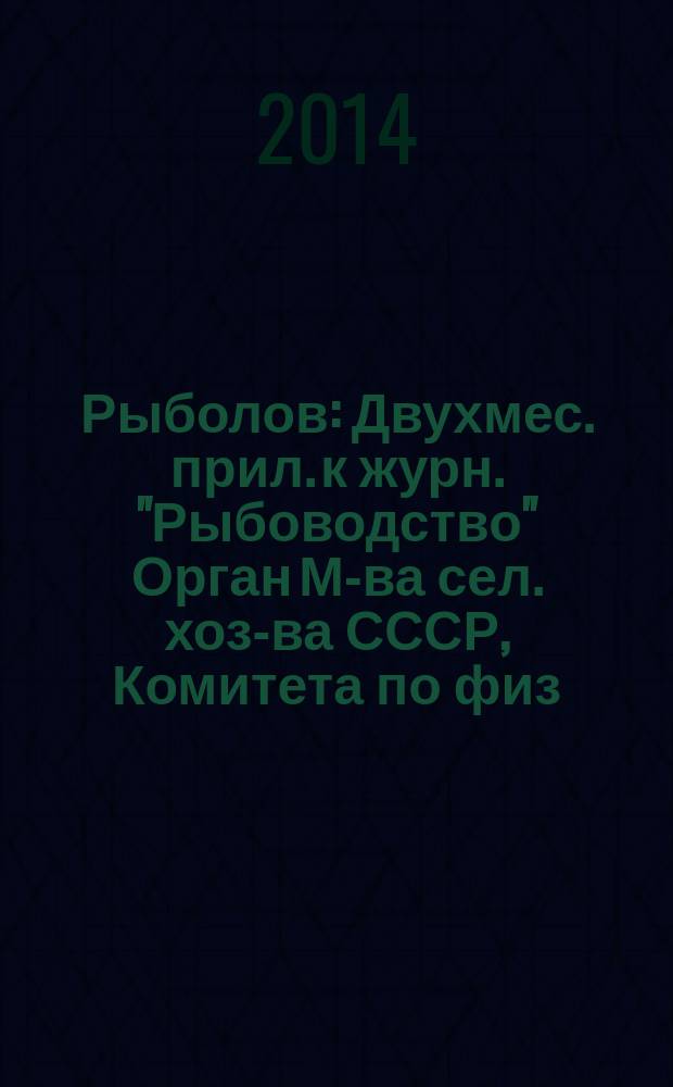 Рыболов : Двухмес. прил. к журн. "Рыбоводство" Орган М-ва сел. хоз-ва СССР, Комитета по физ. культуре и спорту при Совете Министров СССР, Союза обществ охотников и рыболовов РСФСР. 2014, 11