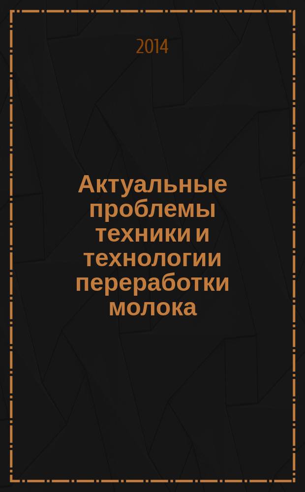 Актуальные проблемы техники и технологии переработки молока : сборник научных трудов. Вып. 11
