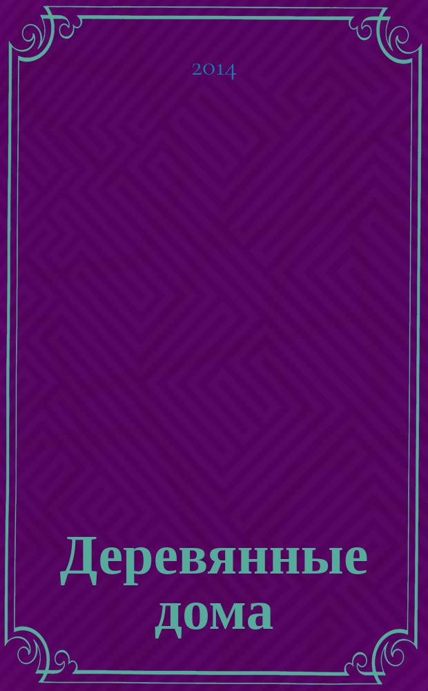 Деревянные дома : Фасады, планы, интерьеры - мировой опыт. 2014, № 6 (58)