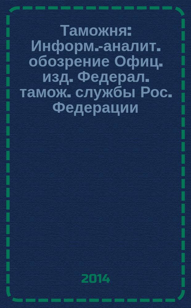 Таможня : Информ.-аналит. обозрение Офиц. изд. Федерал. тамож. службы Рос. Федерации. 2014, № 23 (358)
