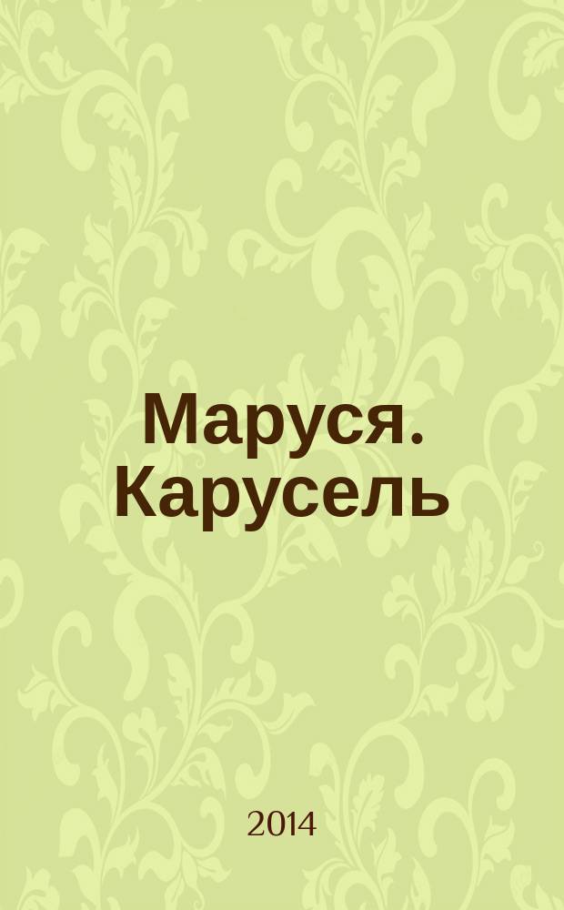 Маруся. Карусель : Ил. журн. для девочек. 2014, № 12 (260)