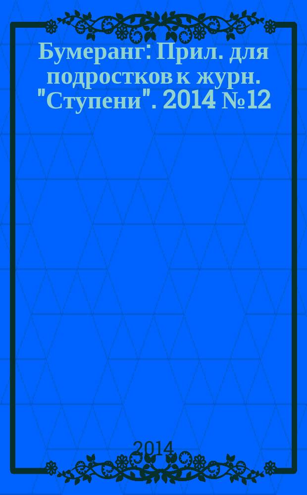 Бумеранг : Прил. для подростков к журн. "Ступени". 2014 № 12 (264)