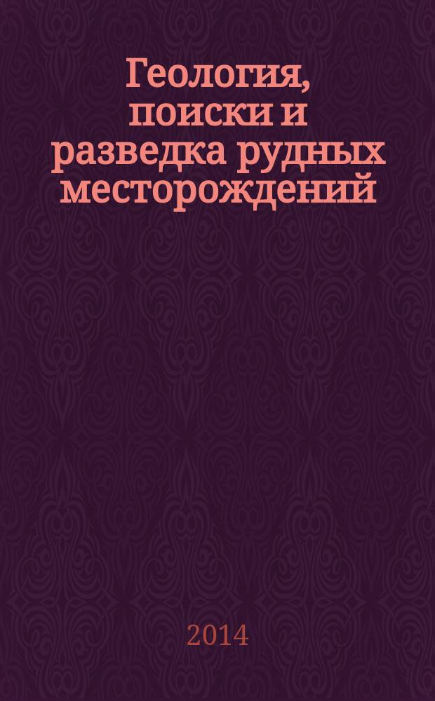 Геология, поиски и разведка рудных месторождений : Межвуз. сборник. 2014, № 3 (46)