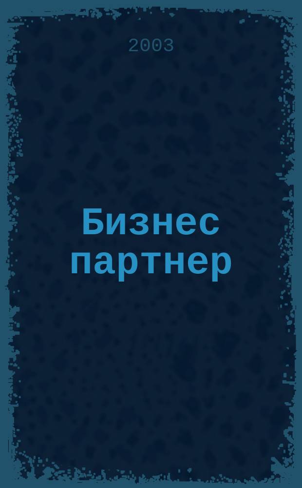 Бизнес партнер : Ежемес. журн. для бизнесменов и тех, кто хочет открыть свое дело. 2003, № 5 (32)