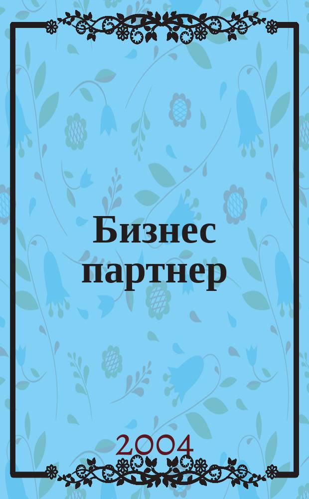 Бизнес партнер : Ежемес. журн. для бизнесменов и тех, кто хочет открыть свое дело. 2004, № 6 (45)