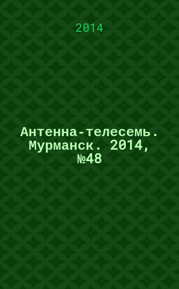 Антенна-телесемь. Мурманск. 2014, № 48 (345)