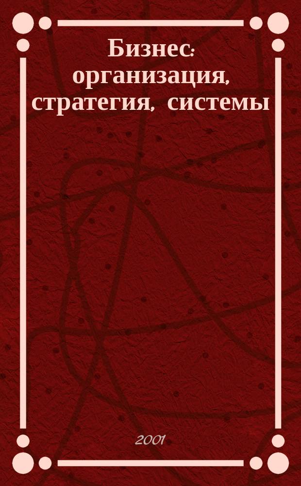 Бизнес: организация, стратегия, системы : Журн. изд-ва "Бизнес компьютер" об упр. успеш. бизнесом. 2001, № 1
