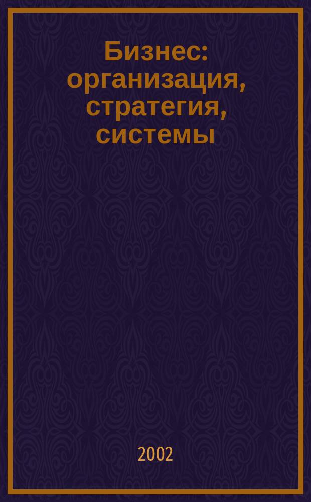 Бизнес: организация, стратегия, системы : Журн. изд-ва "Бизнес компьютер" об упр. успеш. бизнесом. 2002, № 6 (52)