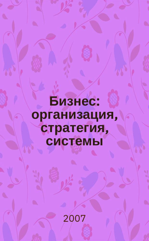 Бизнес: организация, стратегия, системы : Журн. изд-ва "Бизнес компьютер" об упр. успеш. бизнесом. 2007, № 12 (118)