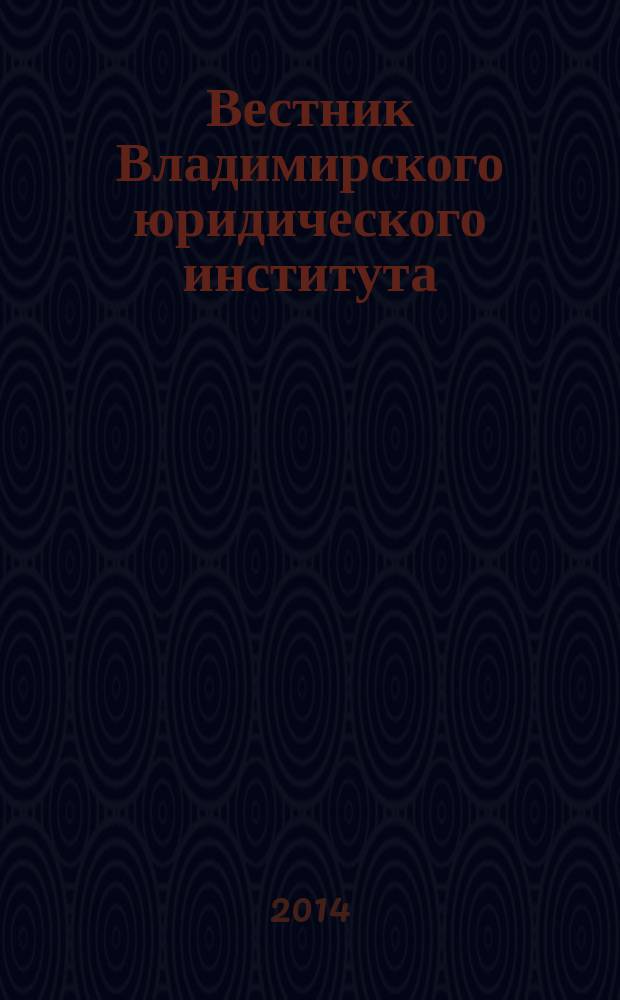Вестник Владимирского юридического института : научно-образовательный журнал федерального государственного образовательного учреждения высшего профессионального образования "Владимирский юридический институт Федеральной службы исполнения наказаний". 2014, № 2 (31)