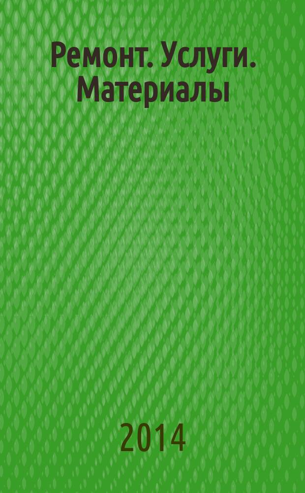Ремонт. Услуги. Материалы : еженедельный рекламно-информационный журнал. 2014, № 43 (572)