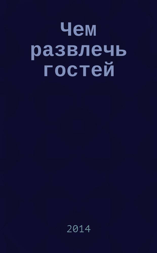 Чем развлечь гостей : Сб. 2014, № 11 (150)