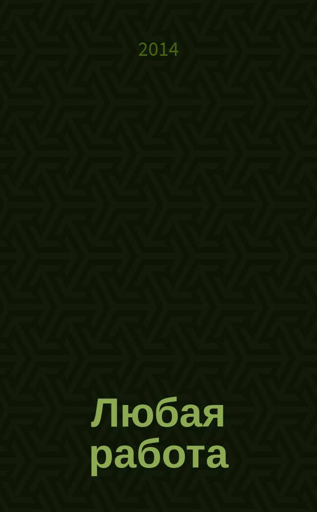 Любая работа : еженедельный инф. каталог вакансий. 2014, № 46с (1130)
