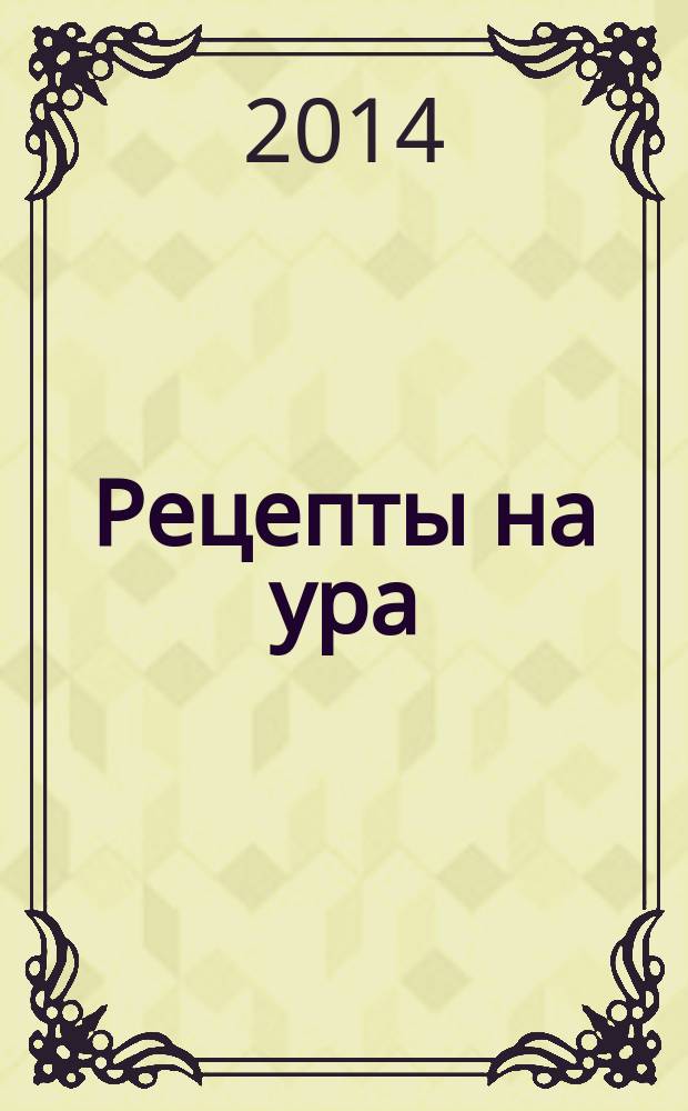 Рецепты на ура : шедевры кулинарии от читателей журнала Еда для всей семьи. 2014, № 4 (20)