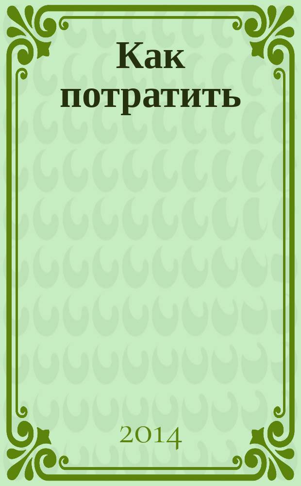 Как потратить : приложение к газете "Ведомости издаются совместно с The Wall Street Journal и Financial Times". 2014, № 14 (147)