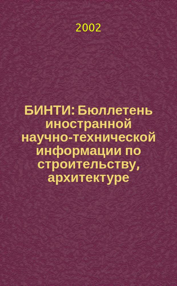 БИНТИ : Бюллетень иностранной научно-технической информации по строительству, архитектуре, строительным материалам, конструкциям и жилищно-коммунальной сфере. 2002, № 4 (10)