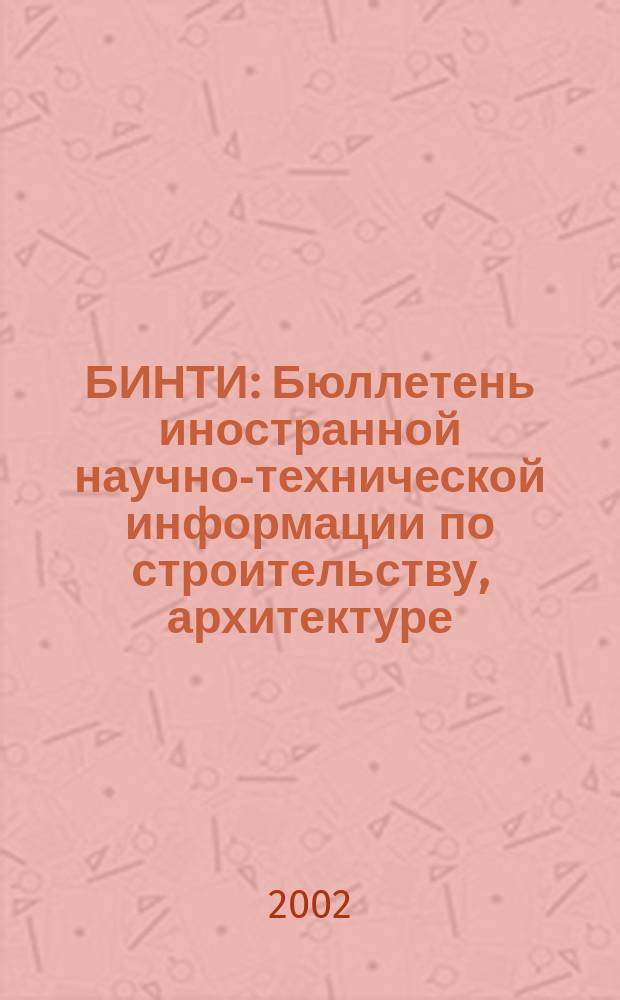 БИНТИ : Бюллетень иностранной научно-технической информации по строительству, архитектуре, строительным материалам, конструкциям и жилищно-коммунальной сфере. 2002, № 5 (11)