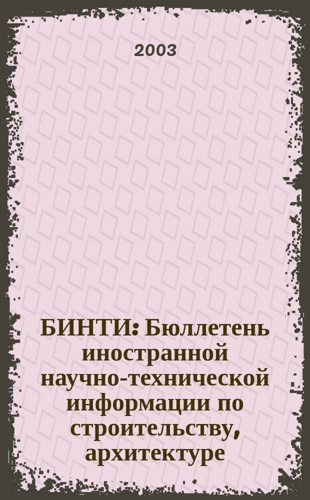 БИНТИ : Бюллетень иностранной научно-технической информации по строительству, архитектуре, строительным материалам, конструкциям и жилищно-коммунальной сфере. 2003, № 3 (15)