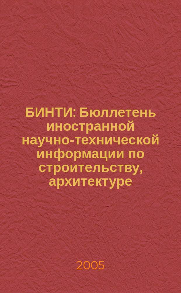 БИНТИ : Бюллетень иностранной научно-технической информации по строительству, архитектуре, строительным материалам, конструкциям и жилищно-коммунальной сфере. 2005, № 1 (19)