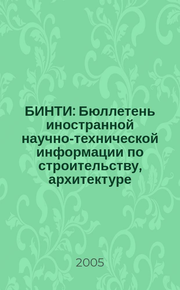 БИНТИ : Бюллетень иностранной научно-технической информации по строительству, архитектуре, строительным материалам, конструкциям и жилищно-коммунальной сфере. 2005, № 5 (23)