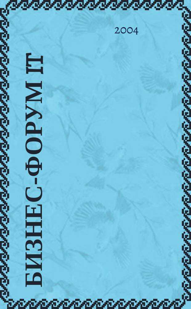 Бизнес-Форум IT : Информ. для бизнеса и жизни. 2004, № 3