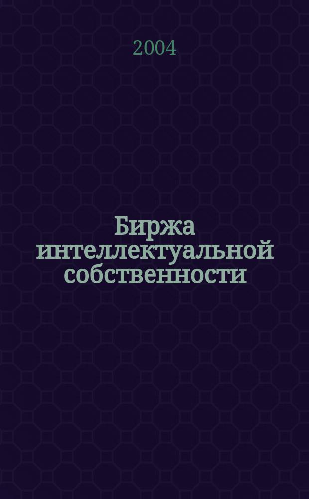 Биржа интеллектуальной собственности : Пробл. Решения. Факты Науч.-практ. журн. Т. 3, № 8