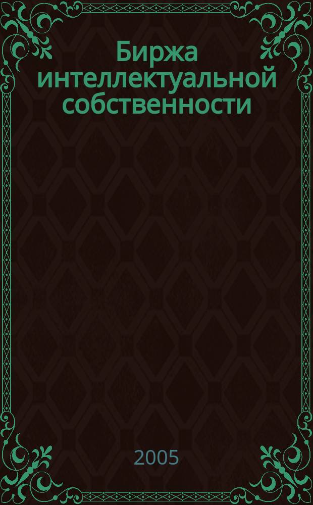 Биржа интеллектуальной собственности : Пробл. Решения. Факты Науч.-практ. журн. Т. 4, № 7