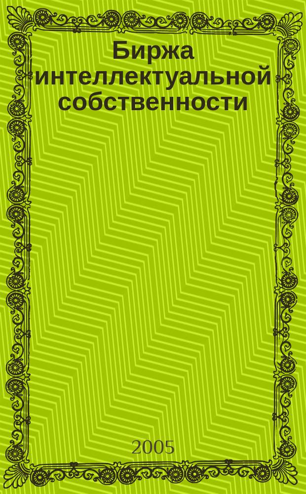 Биржа интеллектуальной собственности : Пробл. Решения. Факты Науч.-практ. журн. Т. 4, № 11