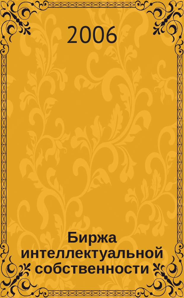 Биржа интеллектуальной собственности : Пробл. Решения. Факты Науч.-практ. журн. Т. 5, № 9