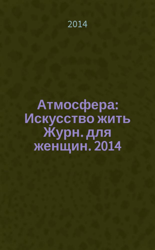 Атмосфера : Искусство жить Журн. для женщин. 2014/2015, № 12/1 (152/153)