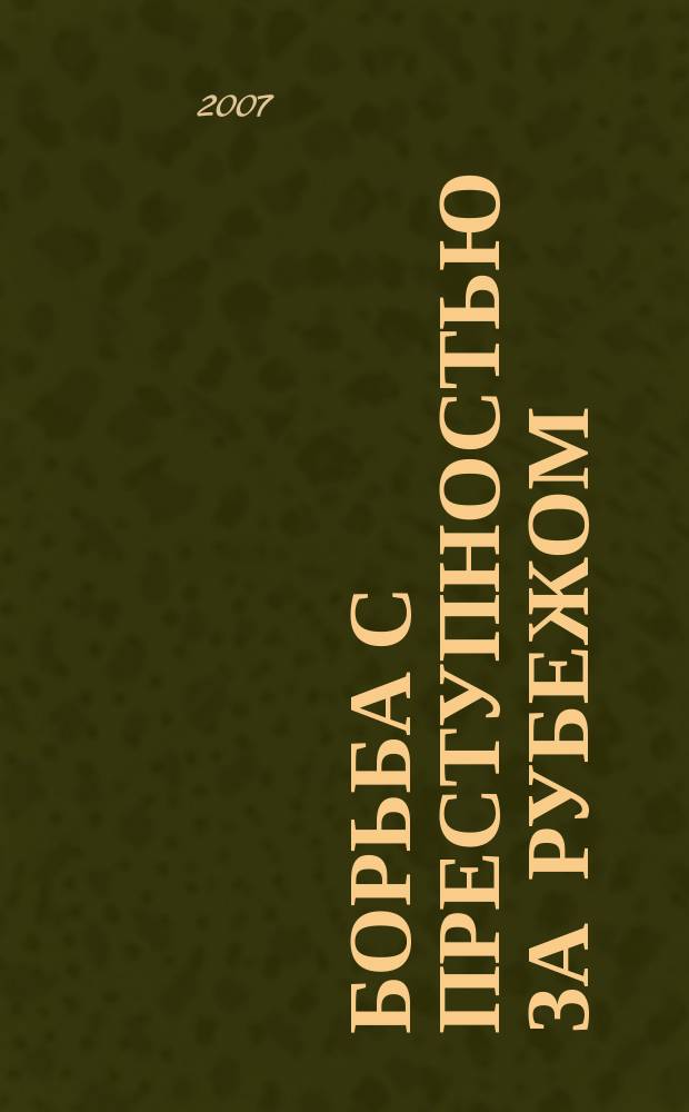 Борьба с преступностью за рубежом : (По материалам зарубеж. печати) Ежемес. информ. бюл. 2007, № 5