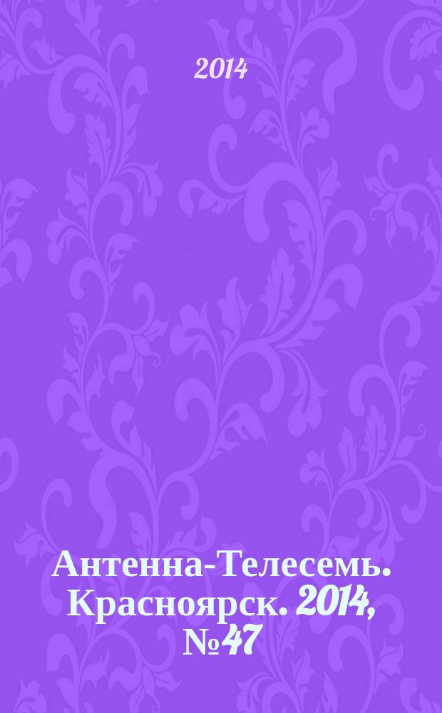 Антенна-Телесемь. Красноярск. 2014, № 47 (559)