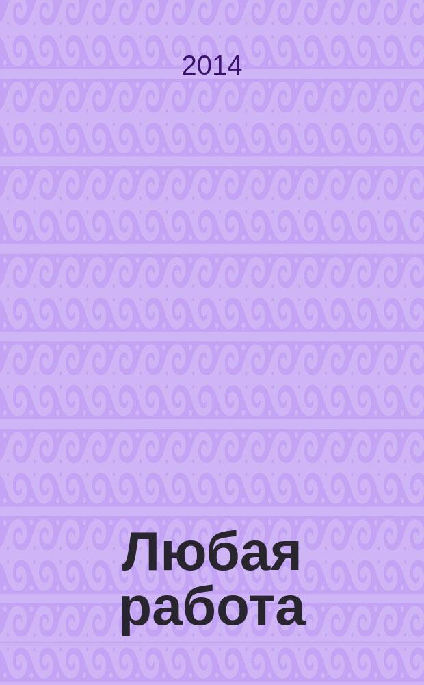 Любая работа : еженедельный инф. каталог вакансий. 2014, № 45с (1127)