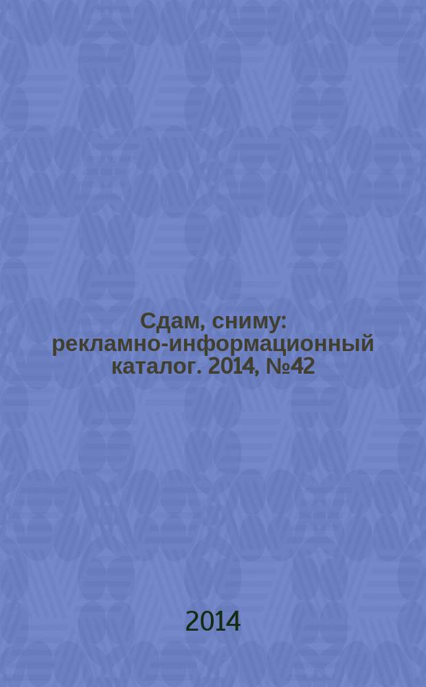 Сдам, сниму : рекламно-информационный каталог. 2014, № 42 (834)