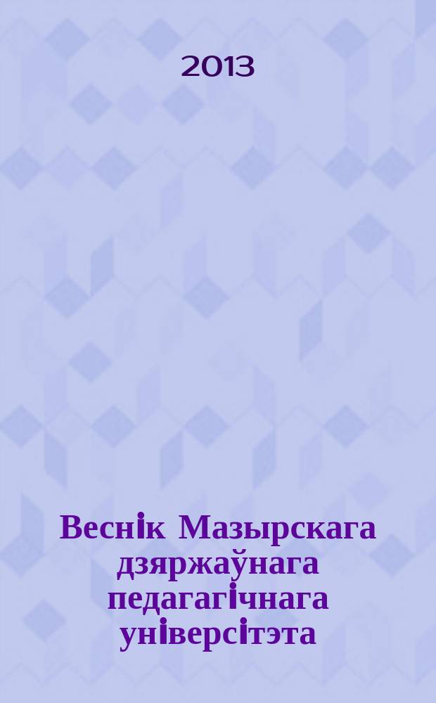 Веснiк Мазырскага дзяржаўнага педагагiчнага унiверсiтэта : навуковы часопiс. 2013, № 3 (40)