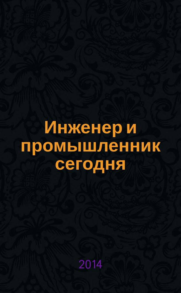 Инженер и промышленник сегодня : информационно-аналитический журнал. 2014, № 5 (11)