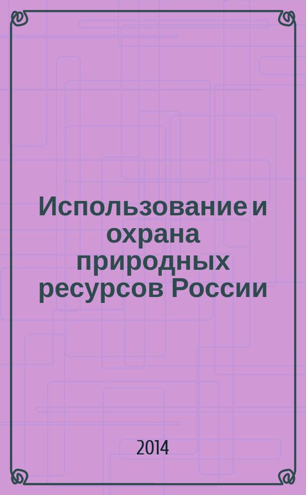 Использование и охрана природных ресурсов России : Ежемес. бюл. 2014, № 4 (136)