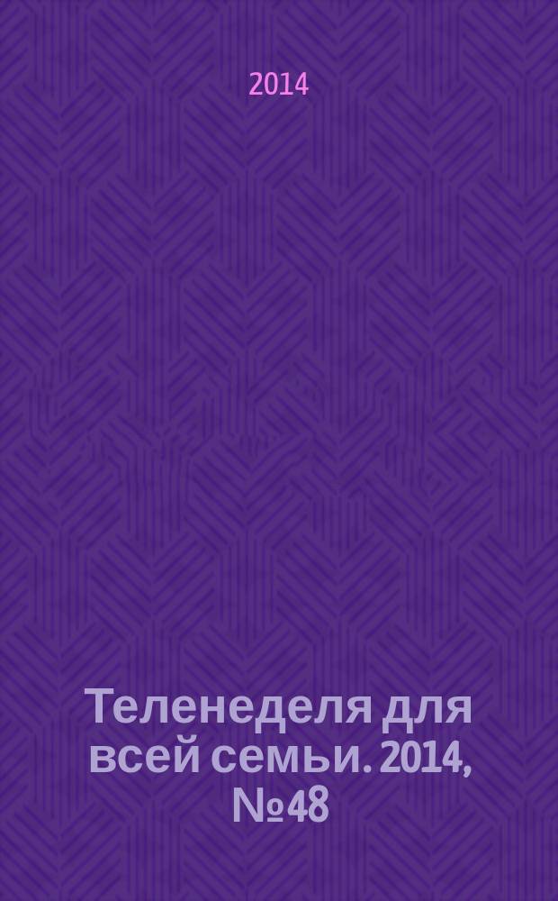 Теленеделя для всей семьи. 2014, № 48 (472)