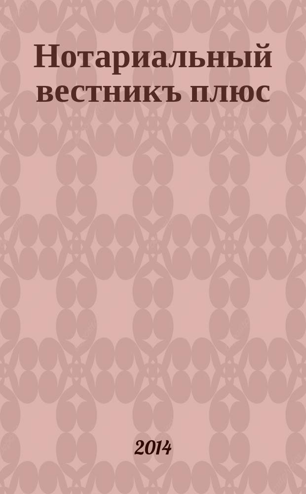 Нотариальный вестникъ плюс : приложение к научно-практическому журналу "Нотариал. вестн.". 2014, 4