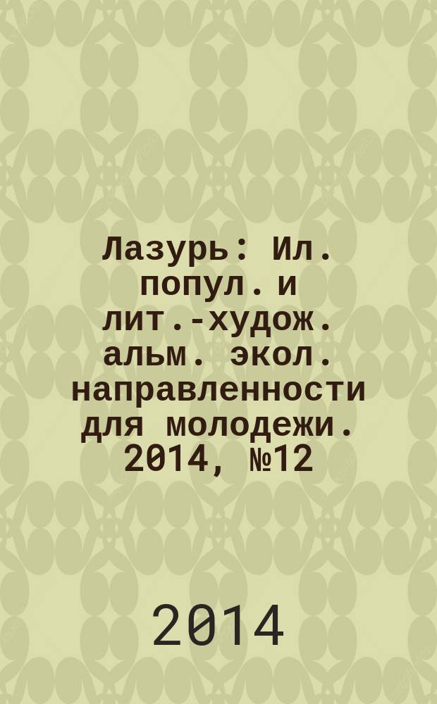 Лазурь : Ил. попул. и лит.-худож. альм. экол. направленности для молодежи. 2014, № 12