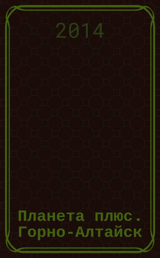 Планета плюс. Горно-Алтайск : рекламно-информационный журнал. 2014, № 47 (569)