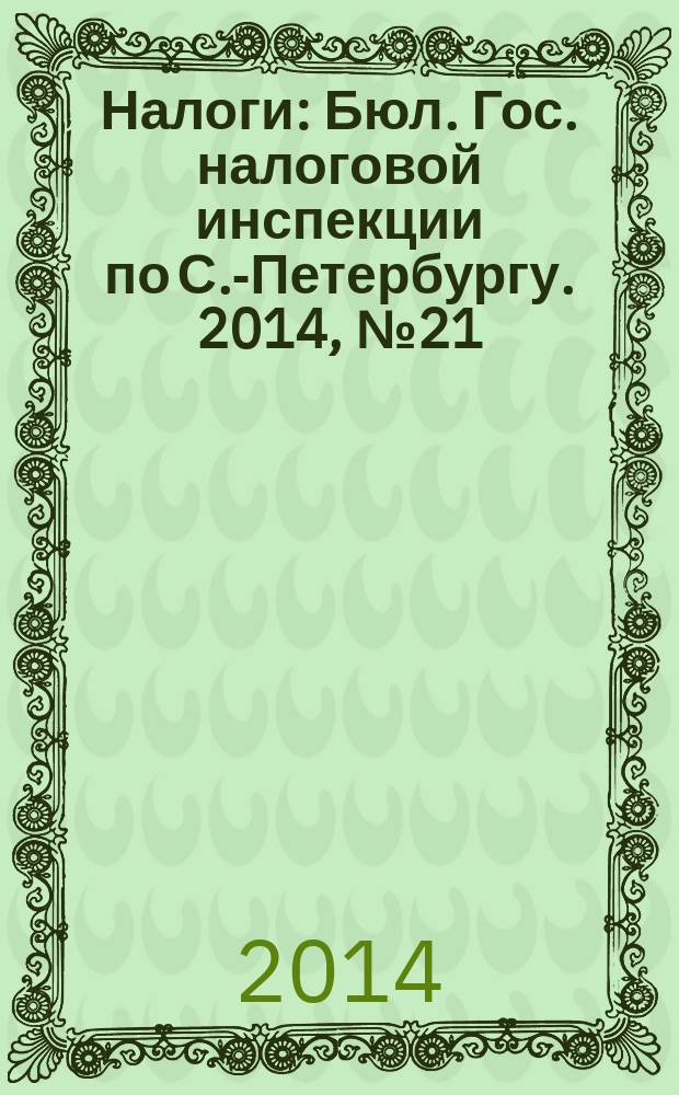 Налоги : Бюл. Гос. налоговой инспекции по С.-Петербургу. 2014, № 21 (406)