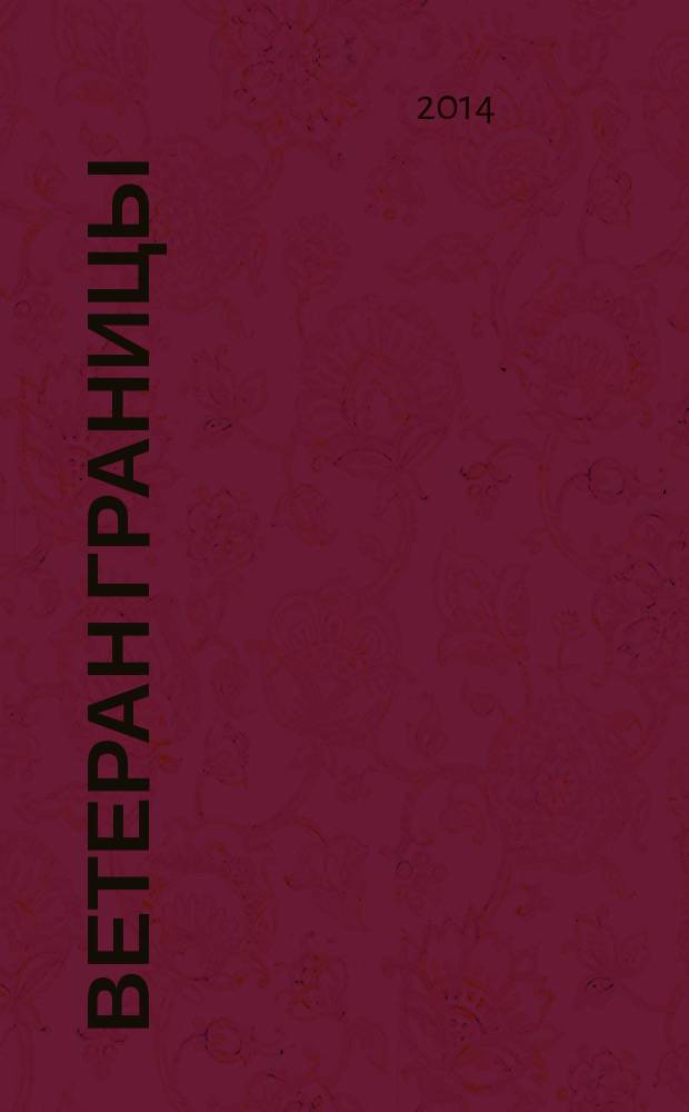 Ветеран границы : Ежекварт. прил. журн. "Пограничник Содружества". 2014, № 4 (67)