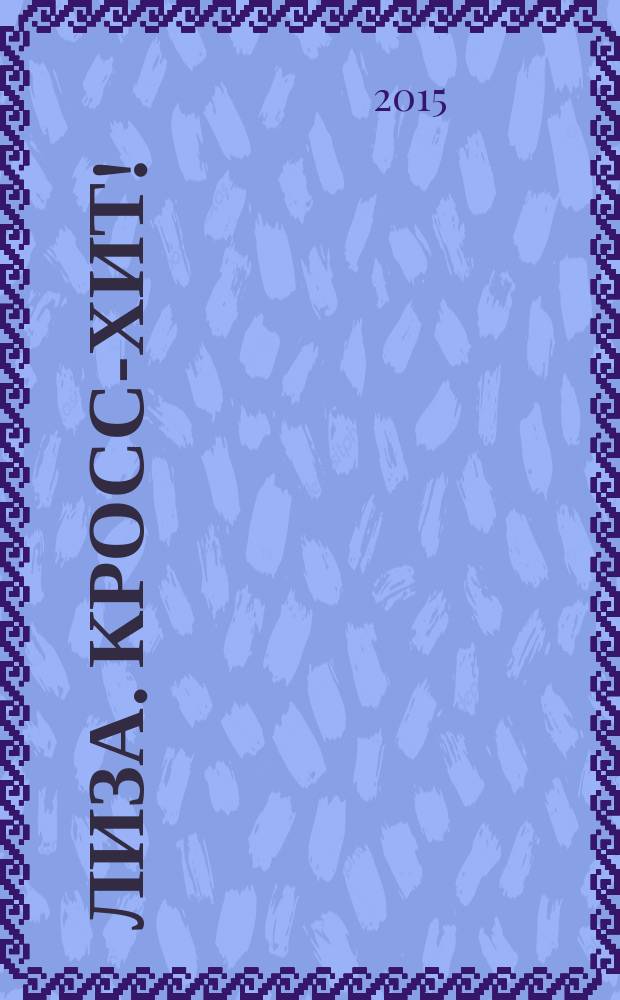 Лиза. Кросс-хит ! : 120 кроссвордов! Суперсборник. 2015, № 1
